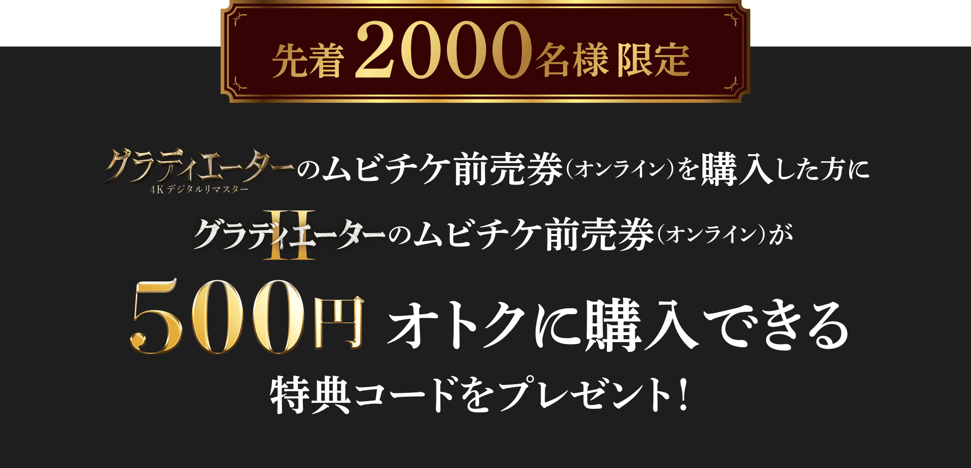 『グラディエーター 4Kデジタルリマスター』のムビチケ前売券（オンライン）を購入した方に『グラディエーターⅡ』のムビチケ前売券（オンライン）が500円オトクに購入できる特典コードをプレゼント！