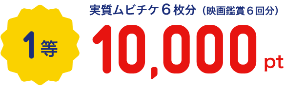 1等 実質ムビチケ6枚分（映画鑑賞6回分）10,000pt