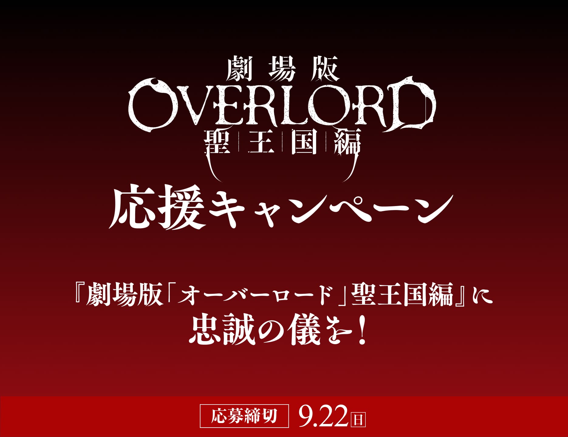 『劇場版「オーバーロード」聖王国編』応援キャンペーン『劇場版「オーバーロード」聖王国編』に忠誠の儀を！応募締切：9/22（日）